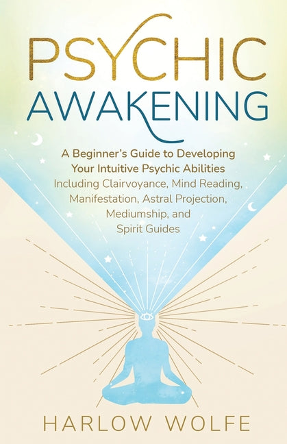 Book cover for Psychic Awakening: A Beginner's Guide to Developing Your Intuitive Psychic Abilities, Including Clairvoyance, Mind Reading, Manifestation, Astral Proj
