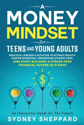 Book cover for A Money Mindset for Teens and Young Adults: Practical Lessons and Activities to Attract Wealth, Master Budgeting, Understand Student Debt, and Start B