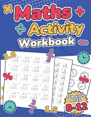 Book cover for Maths Activity Workbook For Kids Ages 8-12 Addition, Subtraction, Multiplication, Division, Decimals, Fractions, Percentages, and Telling the Time Ove
