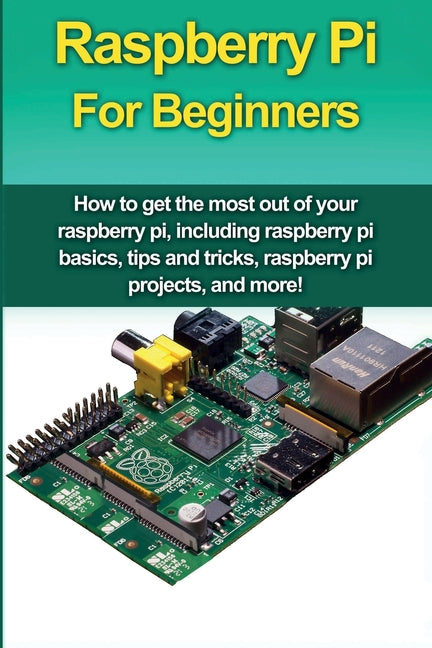Book cover for Raspberry Pi For Beginners: How to get the most out of your raspberry pi, including raspberry pi basics, tips and tricks, raspberry pi projects, and m