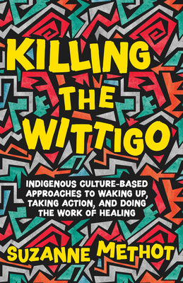 Book cover for Killing the Wittigo: Indigenous Culture-Based Approaches to Waking Up, Taking Action, and Doing the Work of Healing