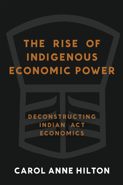 Book cover for Rise of Indigenous Economic Power: Deconstructing Indian ACT Economics (British Columbia)