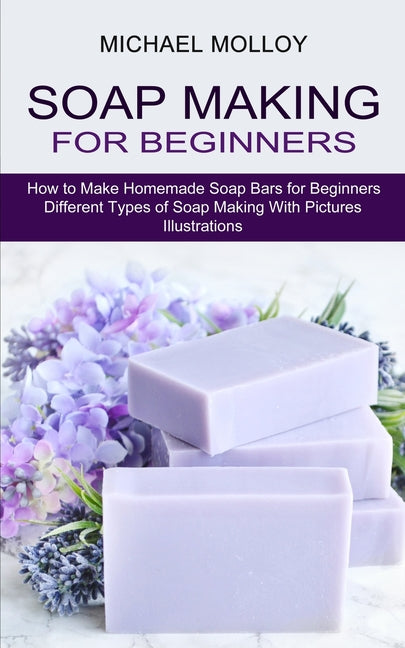 Book cover for Soap Making for Beginners: How to Make Homemade Soap Bars for Beginners (Different Types of Soap Making With Pictures Illustrations)