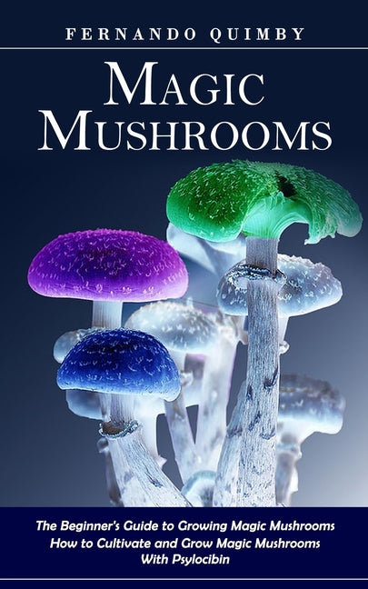 Book cover for Magic Mushrooms: The Beginner's Guide to Growing Magic Mushrooms (How to Cultivate and Grow Magic Mushrooms With Psylocibin)