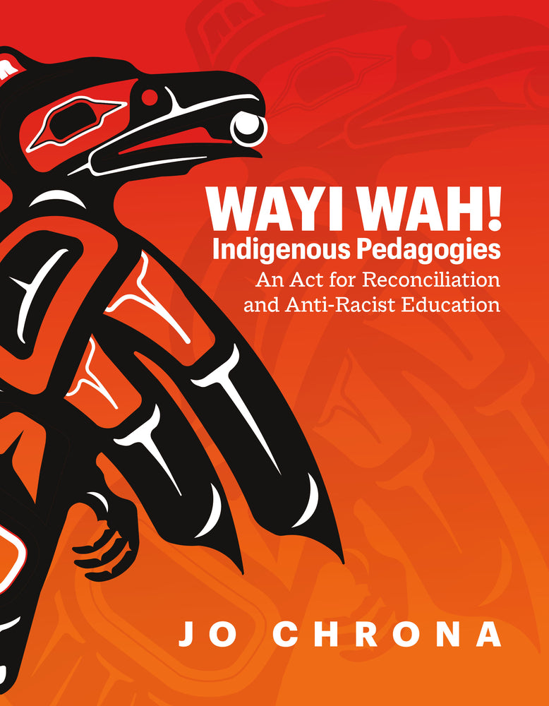 Book cover for Wayi Wah! Indigenous Pedagogies: An ACT for Reconciliation and Anti-Racist Education