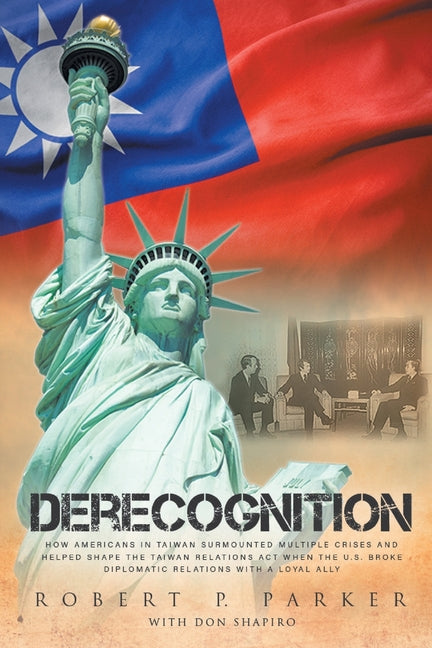 Book cover for Derecognition: How Americans in Taiwan surmounted multiple crises and helped shape the Taiwan Relations Act when the U.S. broke diplomatic relations w