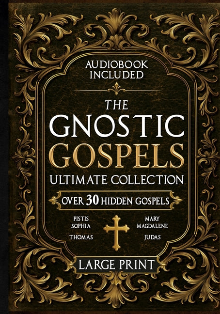Book cover for Gnostic Gospels Ultimate Collection - LARGE PRINT: Over 30 Lost and Suppressed Texts That Changed Early Christianity Mary Magdalene, Thomas, Judas, Ph
