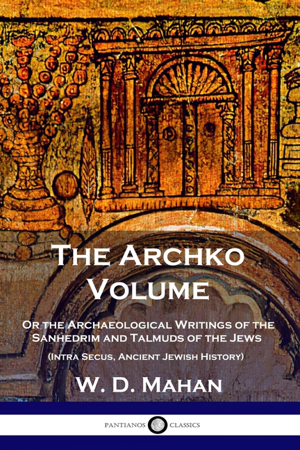 Book cover for Archko Volume: Or the Archaeological Writings of the Sanhedrim and Talmuds of the Jews (Intra Secus, Ancient Jewish History)