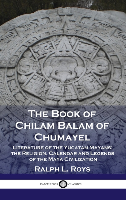 Book cover for Book of Chilam Balam of Chumayel: Literature of the Yucatan Mayans; the Religion, Calendar and Legends of the Maya Civilization