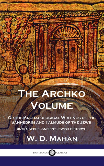 Book cover for Archko Volume: Or the Archaeological Writings of the Sanhedrim and Talmuds of the Jews (Intra Secus, Ancient Jewish History)