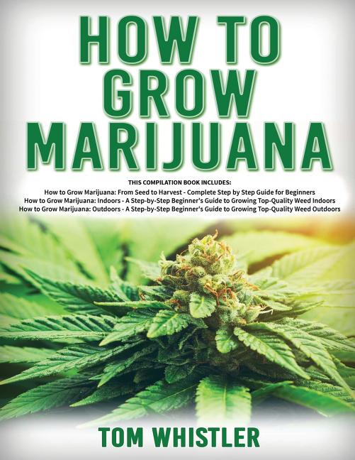 Book cover for How to Grow Marijuana: 3 Books in 1 - The Complete Beginner's Guide for Growing Top-Quality Weed Indoors and Outdoors