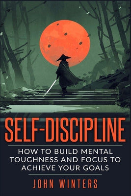 Book cover for Self-Discipline: How To Build Mental Toughness And Focus To Achieve Your Goals