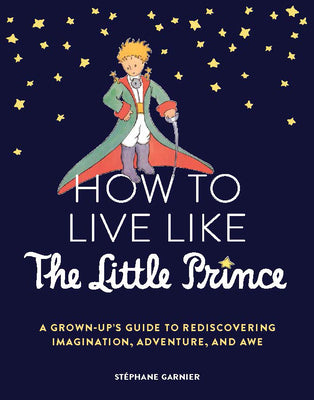 Book cover for How to Live Like the Little Prince: A Grown-Up's Guide to Rediscovering Imagination, Adventure, and Awe