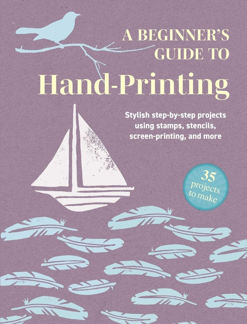 Book cover for Beginner's Guide to Hand-Printing: 35 Projects to Make: Stylish Step-By-Step Projects Using Stamps, Stencils, Screen Printing, and More