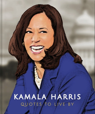 Book cover for Kamala Harris: Quotes to Live by: A Life-Affirming Collection of More Than 150 Quotes