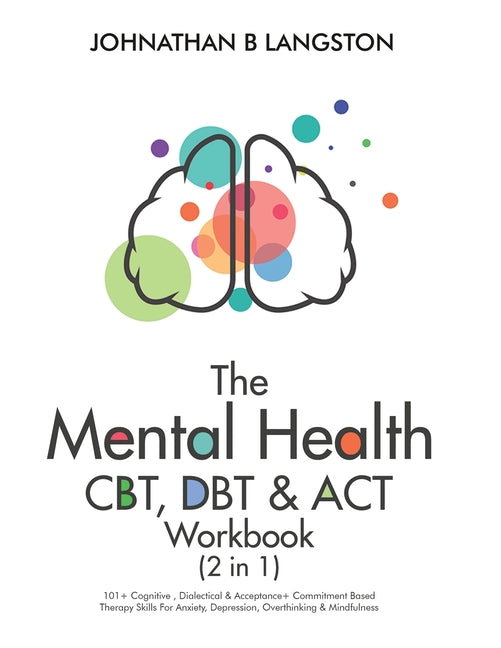 Book cover for The Mental Health CBT, DBT & ACT Workbook (2 in 1): 101+ Cognitive, Dialectical & Acceptance + Commitment Based Therapy Skills For Anxiety, Depression