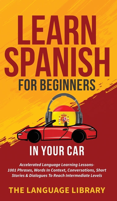 Book cover for Learn Spanish For Beginners In Your Car: Accelerated Language Learning Lessons- 1001 Phrases, Words In Context, Conversations, Short Stories& Dialogue