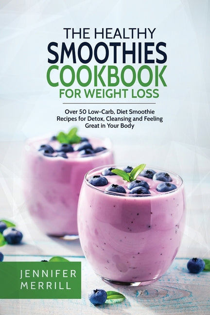 Book cover for Healthy Smoothies Cookbook for Weight Loss: Over 50 Low-Carb, Diet Smoothie Recipes for Detox, Cleansing and Feeling Great in Your Body