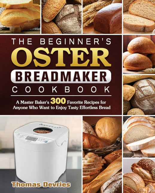 Book cover for Beginner's Oster Breadmaker Cookbook: A Master Baker's 300 Favorite Recipes for Anyone Who Want to Enjoy Tasty Effortless Bread