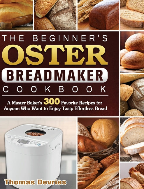 Book cover for Beginner's Oster Breadmaker Cookbook: A Master Baker's 300 Favorite Recipes for Anyone Who Want to Enjoy Tasty Effortless Bread