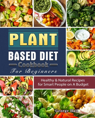 Book cover for Plant Based Diet Cookbook For Beginners: Healthy & Natural Recipes for Smart People on A Budget