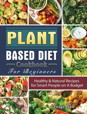 Book cover for Plant Based Diet Cookbook For Beginners: Healthy & Natural Recipes for Smart People on A Budget