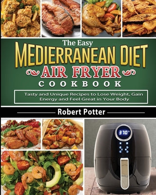 Book cover for The Easy Mediterranean Diet Air Fryer Cookbook: Tasty and Unique Recipes to Lose Weight, Gain Energy and Feel Great in Your Body