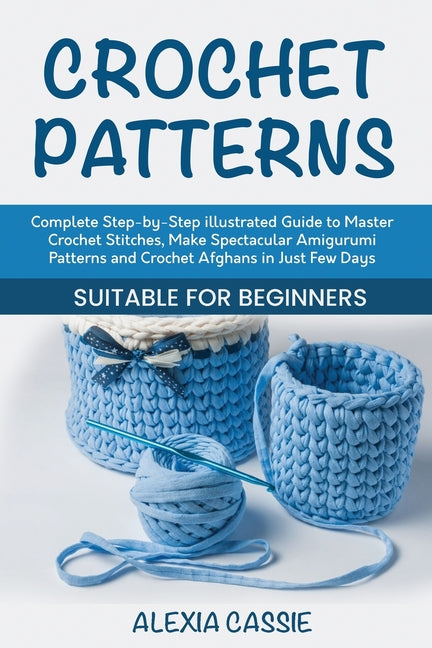 Book cover for Crochet Patterns: Complete Step-by-Step illustrated Guide to Master Crochet Stitches, Make Spectacular Amigurumi Patterns and Crochet Af