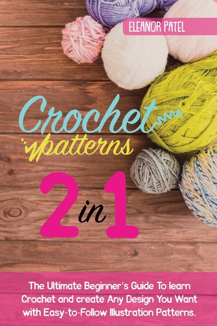 Book cover for Crochet Patterns: The Ultimate Beginner's Guide To learn Crochet and create Any Design You Want with Easy-to-Follow Illustration Patterns.