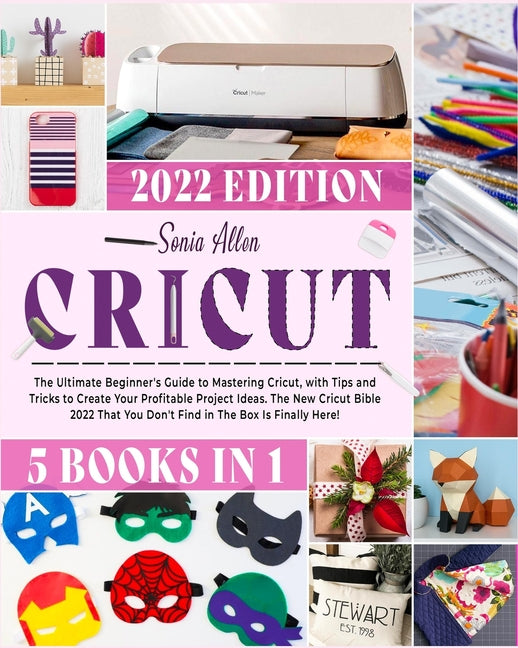 Book cover for Cricut 5 in 1: The Ultimate Beginner's Guide to Mastering Cricut, with Tips and Tricks to Create Your Profitable Project Ideas. The N
