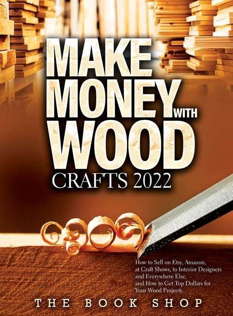 Book cover for Make Money with Wood Crafts 2022: How to Sell on Etsy, Amazon, at Craft Shows, to Interior Designers and Everywhere Else, and How to Get Top Dollars f