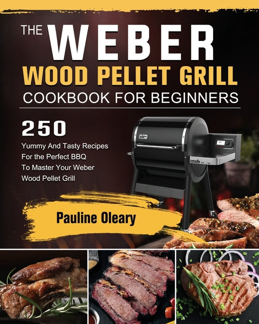 Book cover for Weber Wood Pellet Grill Cookbook For Beginners: 250 Yummy And Tasty Recipes For the Perfect BBQ To Master Your Weber Wood Pellet Grill