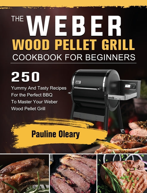 Book cover for Weber Wood Pellet Grill Cookbook For Beginners: 250 Yummy And Tasty Recipes For the Perfect BBQ To Master Your Weber Wood Pellet Grill