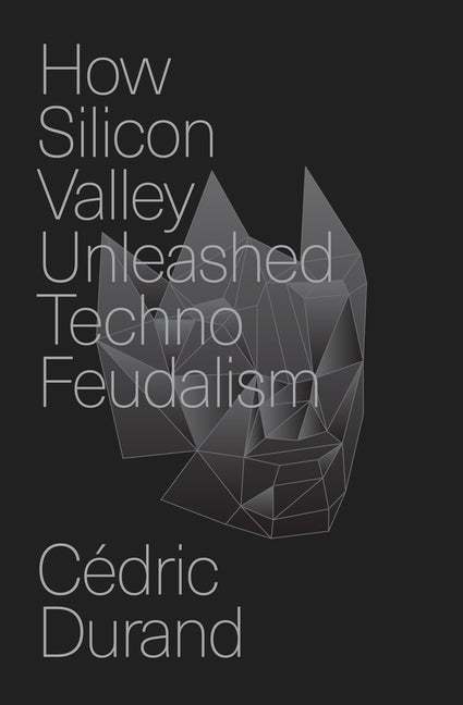 Book cover for How Silicon Valley Unleashed Techno-Feudalism: The Making of the Digital Economy