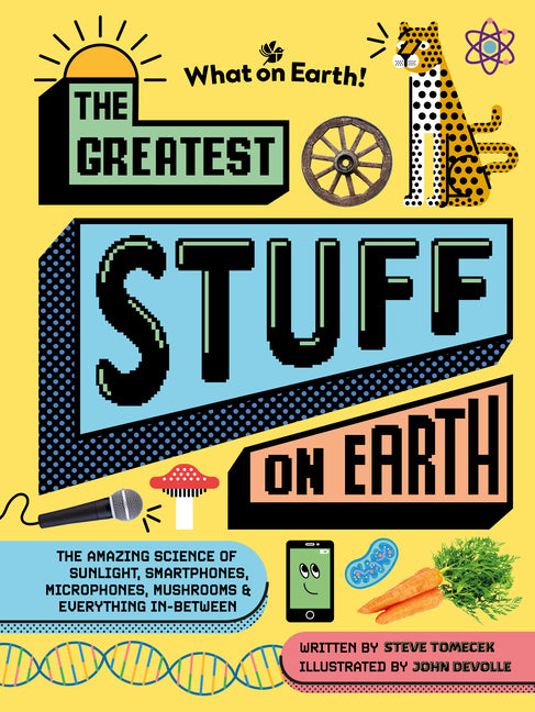 Book cover for Greatest Stuff on Earth: The Amazing Science of Sunlight, Smartphones, Microphones, Mushrooms & Everything In-Between