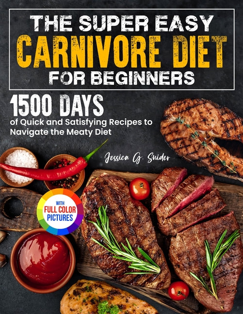 Book cover for Super Easy Carnivore Diet for Beginners: 1500 Days of Quick and Satisfying Recipes to Navigate the Meaty Diet Full Color Edition