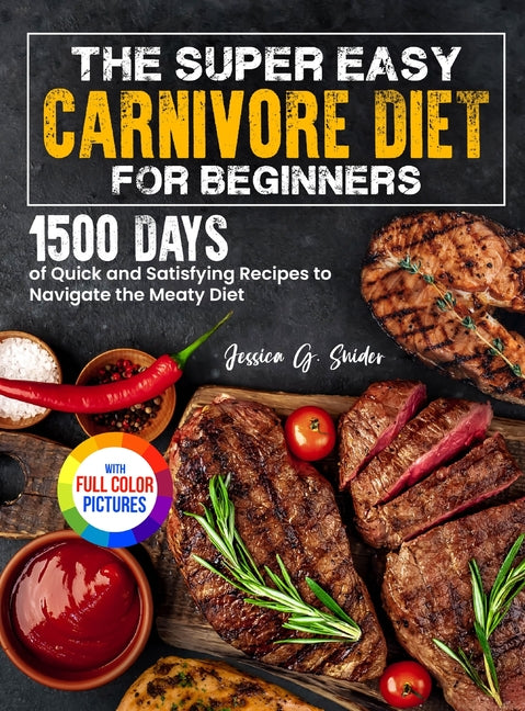 Book cover for Super Easy Carnivore Diet for Beginners: 1500 Days of Quick and Satisfying Recipes to Navigate the Meaty Diet Full Color Edition
