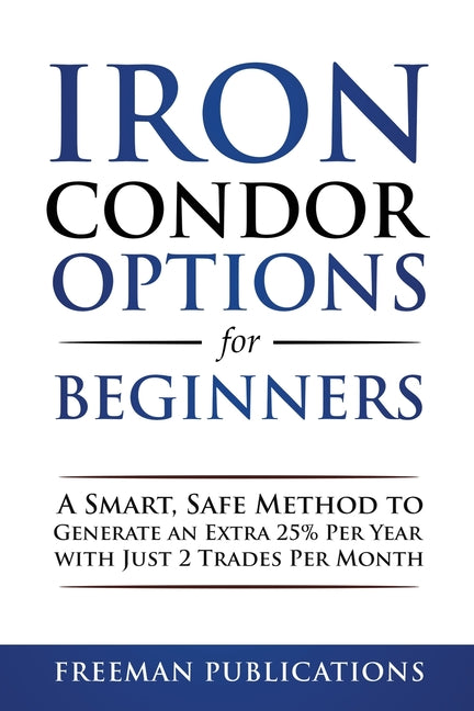 Book cover for Iron Condor Options for Beginners: A Smart, Safe Method to Generate an Extra 25% Per Year with Just 2 Trades Per Month