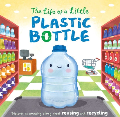 Book cover for The Life of a Little Plastic Bottle: Discover an Amazing Story about Reusing and Recycling-Padded Board Book