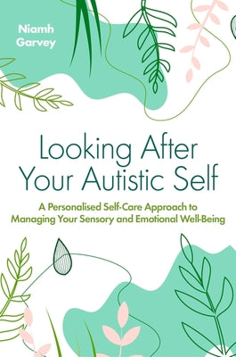 Book cover for Looking After Your Autistic Self: A Personalised Self-Care Approach to Managing Your Sensory and Emotional Well-Being