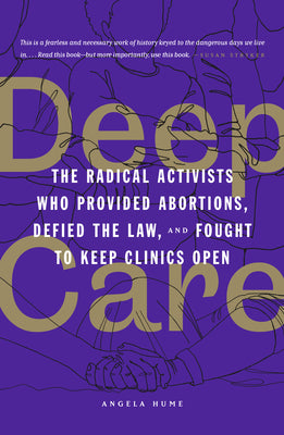 Book cover for Deep Care: The Radical Activists Who Provided Abortions, Defied the Law, and Fought to Keep Clinics Open