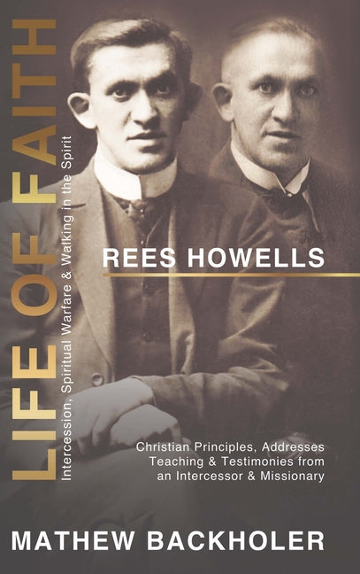 Book cover for Rees Howells, Life of Faith, Intercession, Spiritual Warfare and Walking in the Spirit: Christian Principles, Addresses, Teaching & Testimonies from a