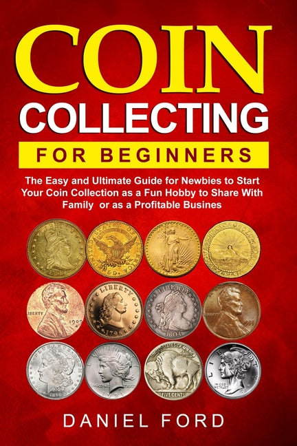 Book cover for Coin Collecting For Beginners: The Easy and Ultimate Guide for Newbies to Start Your Coin Collection as a Fun Hobby to Share With Family or as a Prof