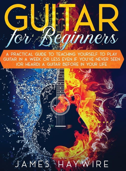 Book cover for Guitar for Beginners A Practical Guide To Teaching Yourself To Play Guitar In A Week Or Less Even If You've Never Seen (Or Heard) A Guitar Before In Y