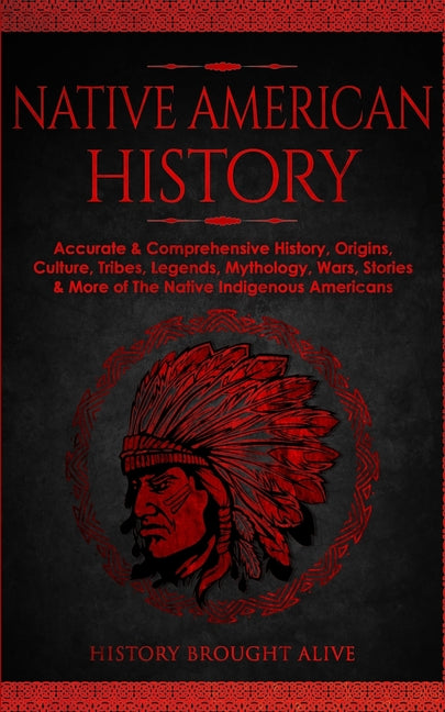 Book cover for Native American History: Accurate & Comprehensive History, Origins, Culture, Tribes, Legends, Mythology, Wars, Stories & More of The Native Ind