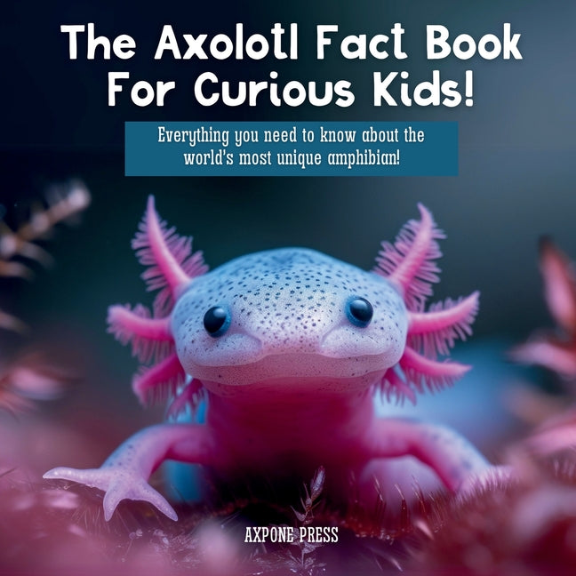 Book cover for Axolotl Fact Book For Curious Kids!: Everything you need to know about the world's most unique amphibian!