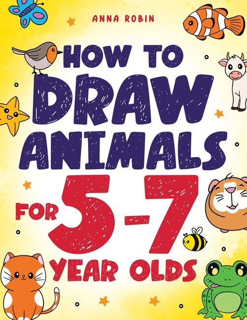Book cover for How to Draw Animals for 5-7 Year Olds: Learn to Draw Cute Pets, Farm Animals and Magical Sea Creatures Book for Kids Ages 5 to 7