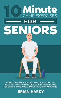 Book cover for 10-Minute Chair Exercises for Seniors; 7 Simple Workout Routines for Each Day of the Week. 70+ Illustrated Exercises with Video demos for Cardio, Core