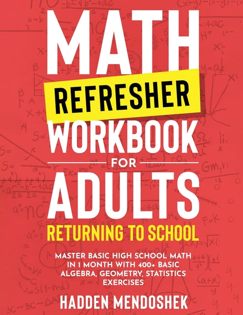 Book cover for Math Refresher Workbook for Adults Returning to School: Master Basic High School Math in 1 Month With 500+ Basic Algebra, Geometry, Statistics Exercis