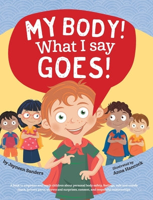 Book cover for My Body! What I Say Goes!: Teach children about body safety, safe and unsafe touch, private parts, consent, respect, secrets and surprises